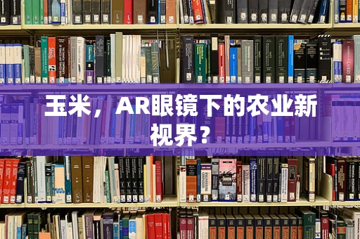 玉米，AR眼镜下的农业新视界？