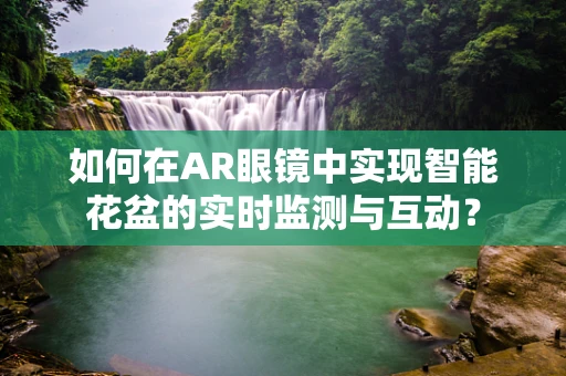 如何在AR眼镜中实现智能花盆的实时监测与互动？