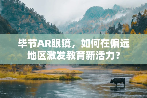 毕节AR眼镜，如何在偏远地区激发教育新活力？