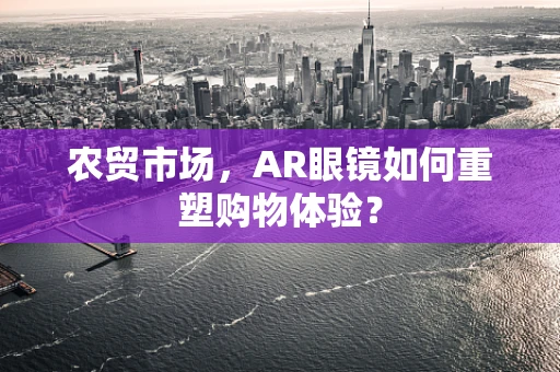 农贸市场，AR眼镜如何重塑购物体验？