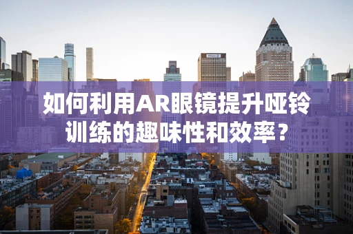 如何利用AR眼镜提升哑铃训练的趣味性和效率？