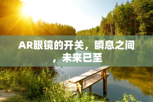 AR眼镜的开关，瞬息之间，未来已至