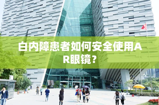 白内障患者如何安全使用AR眼镜？