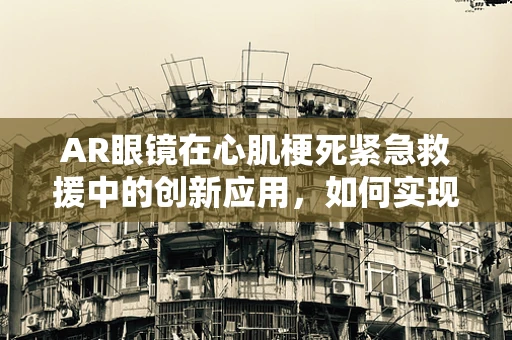 AR眼镜在心肌梗死紧急救援中的创新应用，如何实现即时诊断与指导治疗？