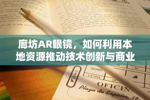 廊坊AR眼镜，如何利用本地资源推动技术创新与商业化落地？