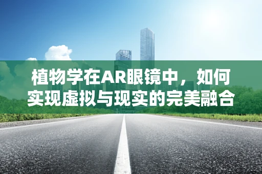 植物学在AR眼镜中，如何实现虚拟与现实的完美融合？
