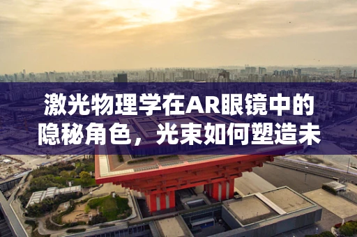 激光物理学在AR眼镜中的隐秘角色，光束如何塑造未来视界？