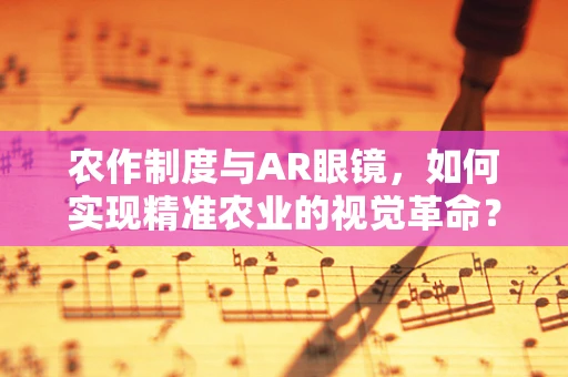 农作制度与AR眼镜，如何实现精准农业的视觉革命？