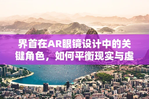 界首在AR眼镜设计中的关键角色，如何平衡现实与虚拟的交汇点？