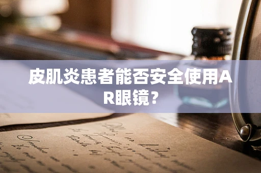 皮肌炎患者能否安全使用AR眼镜？