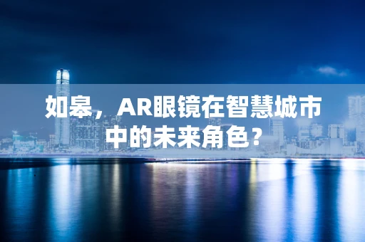 如皋，AR眼镜在智慧城市中的未来角色？