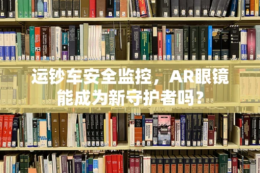 运钞车安全监控，AR眼镜能成为新守护者吗？
