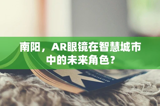 南阳，AR眼镜在智慧城市中的未来角色？