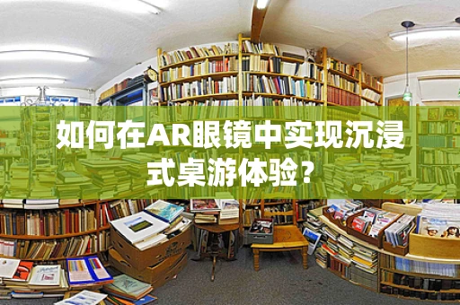 如何在AR眼镜中实现沉浸式桌游体验？