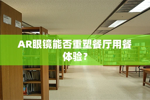 AR眼镜能否重塑餐厅用餐体验？