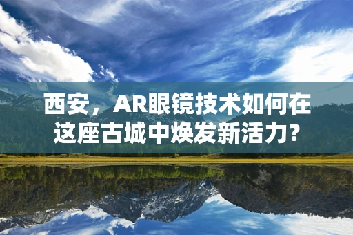 西安，AR眼镜技术如何在这座古城中焕发新活力？