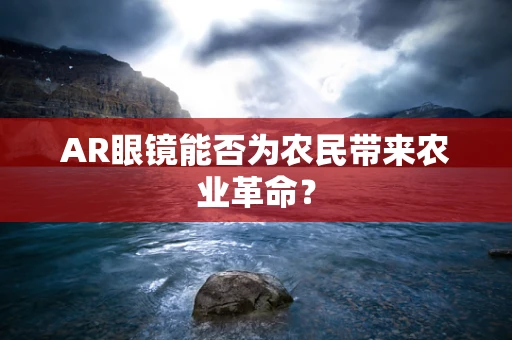 AR眼镜能否为农民带来农业革命？