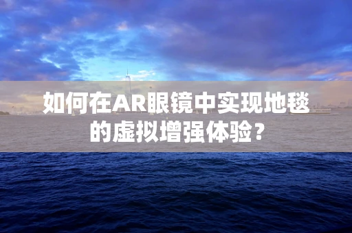 如何在AR眼镜中实现地毯的虚拟增强体验？