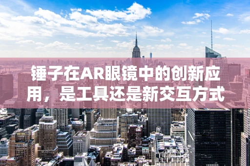锤子在AR眼镜中的创新应用，是工具还是新交互方式？