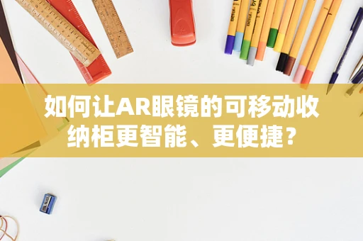 如何让AR眼镜的可移动收纳柜更智能、更便捷？