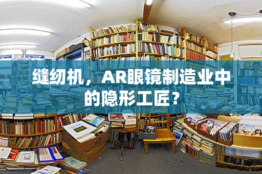 缝纫机，AR眼镜制造业中的隐形工匠？