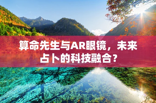 算命先生与AR眼镜，未来占卜的科技融合？
