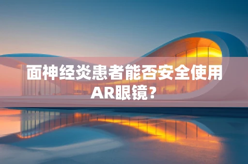 面神经炎患者能否安全使用AR眼镜？