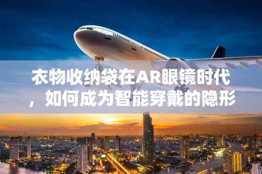 衣物收纳袋在AR眼镜时代，如何成为智能穿戴的隐形助手？