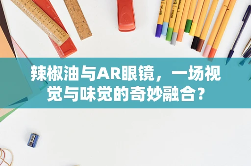辣椒油与AR眼镜，一场视觉与味觉的奇妙融合？