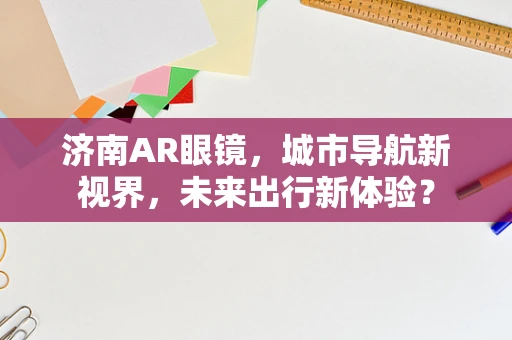济南AR眼镜，城市导航新视界，未来出行新体验？