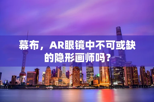 幕布，AR眼镜中不可或缺的隐形画师吗？