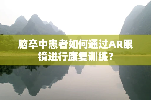 脑卒中患者如何通过AR眼镜进行康复训练？