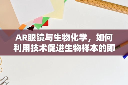AR眼镜与生物化学，如何利用技术促进生物样本的即时分析？