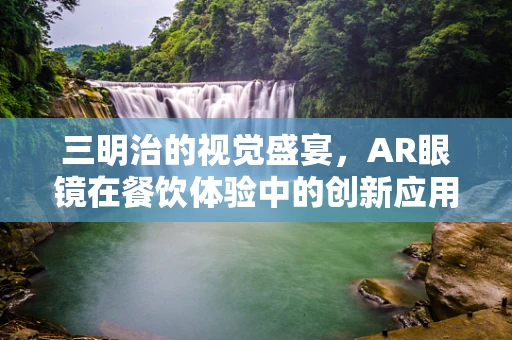 三明治的视觉盛宴，AR眼镜在餐饮体验中的创新应用？