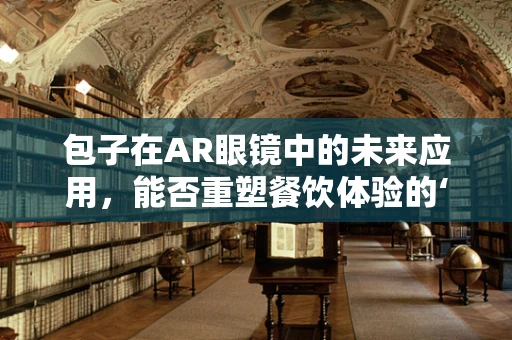 包子在AR眼镜中的未来应用，能否重塑餐饮体验的‘视’界？