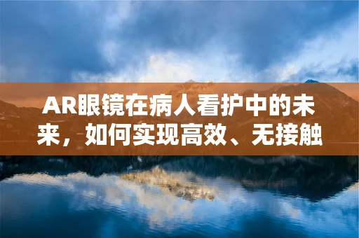 AR眼镜在病人看护中的未来，如何实现高效、无接触的监护？