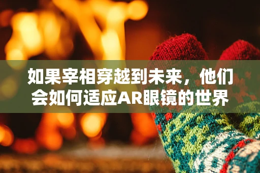 如果宰相穿越到未来，他们会如何适应AR眼镜的世界？