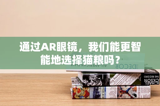 通过AR眼镜，我们能更智能地选择猫粮吗？