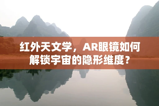 红外天文学，AR眼镜如何解锁宇宙的隐形维度？