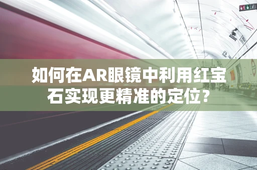如何在AR眼镜中利用红宝石实现更精准的定位？