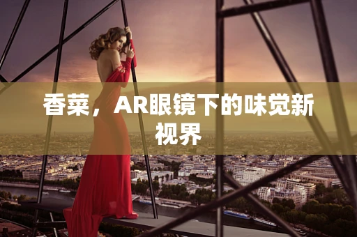 香菜，AR眼镜下的味觉新视界