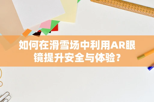 如何在滑雪场中利用AR眼镜提升安全与体验？