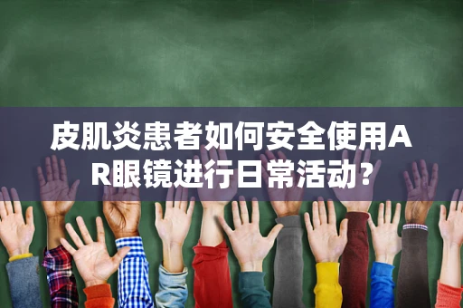 皮肌炎患者如何安全使用AR眼镜进行日常活动？