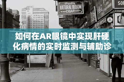 如何在AR眼镜中实现肝硬化病情的实时监测与辅助诊断？