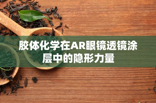胶体化学在AR眼镜透镜涂层中的隐形力量