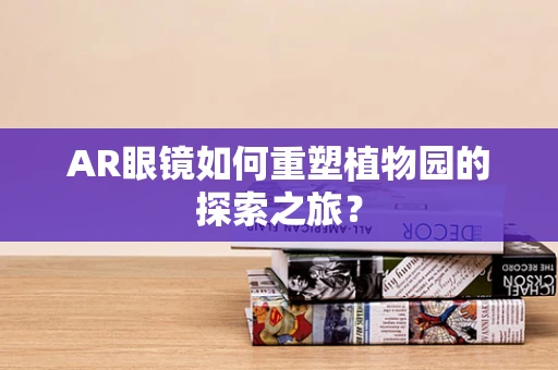 AR眼镜如何重塑植物园的探索之旅？