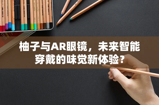 柚子与AR眼镜，未来智能穿戴的味觉新体验？