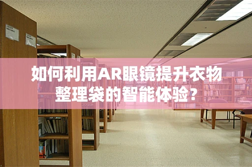 如何利用AR眼镜提升衣物整理袋的智能体验？