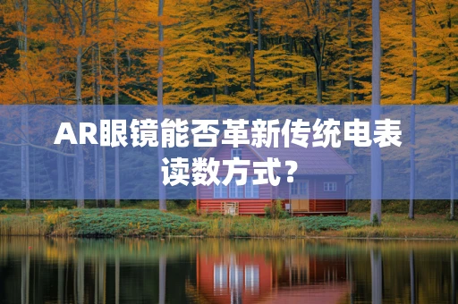 AR眼镜能否革新传统电表读数方式？