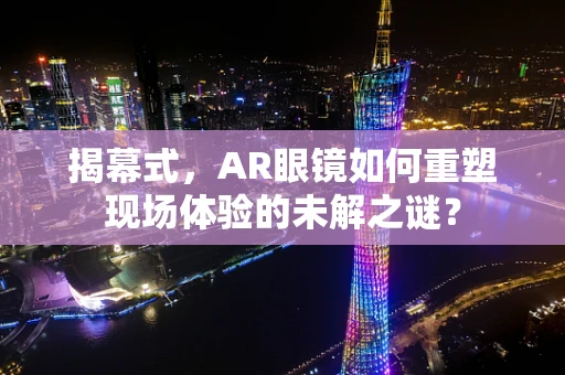 揭幕式，AR眼镜如何重塑现场体验的未解之谜？